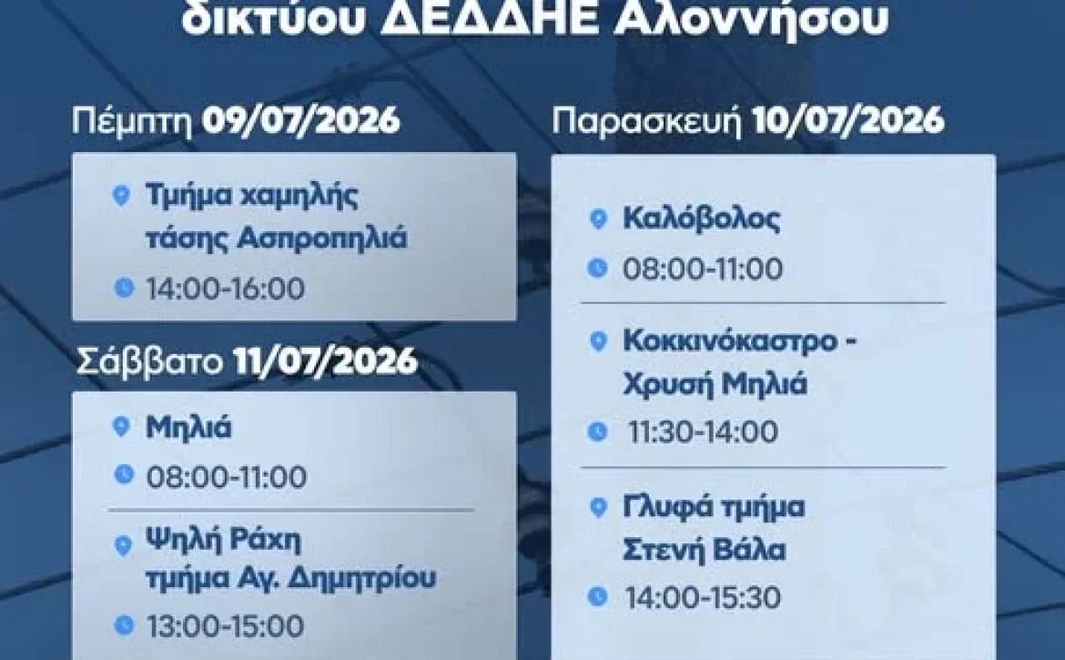 May be an image of text that says 'रষ্যी IKION ΔΗΜΟΣ ΑΛΟΝΝΗΣΟΥ Προγραματισμένες διακοπές λεκτροδότησης, συντηρήσεις δικτύου AEAAHΕ Αλοννήσου Πέμπτη 09/07/2026 Τμήμα χαμηλής τάσης Ασηροπηλιά 14:00-16:00 Παρασκευή 10/07/2026 Καλόβολος 08:00-11:00 Σάββατο 11/07/2026 Μηλιά 08:00-11:00 9 Κοκκινόκαστρο- Χρυσή Μηλιά 11:30-14：00 Ψηλή Ράχη τμήμα Αγ. Δημητρίου 13:00-15：00 Γλυφά τμήμα Στενή Βάλα 14:00-15:30 Κυριακή 12/07/2026 Παλιό Χωριό / Μουρτάς/ Βρυσίτσα, /Γιάλια/ Βουνό. / Ασπροπηλιά/ Ανηφοράκι Αρμακάδες 08:00-15:00'