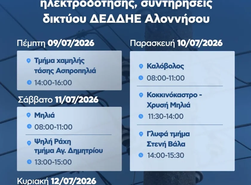 May be an image of text that says 'रষ্যी IKION ΔΗΜΟΣ ΑΛΟΝΝΗΣΟΥ Προγραματισμένες διακοπές λεκτροδότησης, συντηρήσεις δικτύου AEAAHΕ Αλοννήσου Πέμπτη 09/07/2026 Τμήμα χαμηλής τάσης Ασηροπηλιά 14:00-16:00 Παρασκευή 10/07/2026 Καλόβολος 08:00-11:00 Σάββατο 11/07/2026 Μηλιά 08:00-11:00 9 Κοκκινόκαστρο- Χρυσή Μηλιά 11:30-14：00 Ψηλή Ράχη τμήμα Αγ. Δημητρίου 13:00-15：00 Γλυφά τμήμα Στενή Βάλα 14:00-15:30 Κυριακή 12/07/2026 Παλιό Χωριό / Μουρτάς/ Βρυσίτσα, /Γιάλια/ Βουνό. / Ασπροπηλιά/ Ανηφοράκι Αρμακάδες 08:00-15:00'