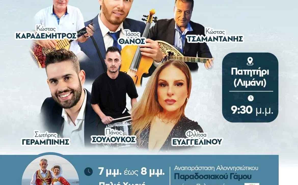 May be an image of text that says 'ΠΑΝΗΓΥΡΙ ΑΛΟΝΝΗΣΟΥ 273 15 ΑΥΓΟΥΣΤΟΥ Κώστας ΚΑΡΑΔΕΜΗΤΡΟΣ Τάσος ΘΑΝΟΣ Κώστας ΤΣΑΜΑΝΤΑΝΗΣ Πατητήρι (Λιμάνι) Σωτήρης ΓΕΡΑΜΠΙΝΗΣ s Πάνος ΣΟΥΛΟΥΚΟΣ 9:30 μ.μ Φίλίσα ΕΥΑΓΓΕΛΙΝΟΥ 7 μ.μ. έωσ 8 μ.μ. Παλιό Χωριό (Χώρα) Αναπαράσταση ΑναπράσταηΑλοννητώπκου Αλοννησιώτικου Παραδοσιακου Γάμου από TOV Πολιτστικό Σύλλογο αλοννήσου Διοργάνωση: ΔΗΜΟΣ ΔΗΜΟΣΑΛΟΝΝΗΣΟΥ ΑΛΟΝΝΗΣΟΥ MUNICIPALITY OF ALONISSOS Ελληνική Δημοκρατία ΠΕΡΙΦΕΡΕΙΑ ΘΕΣΣΑΛΙΑΣ ΜέγαςΧορηγός: Μέγας Χορηγός: SEAJETS'
