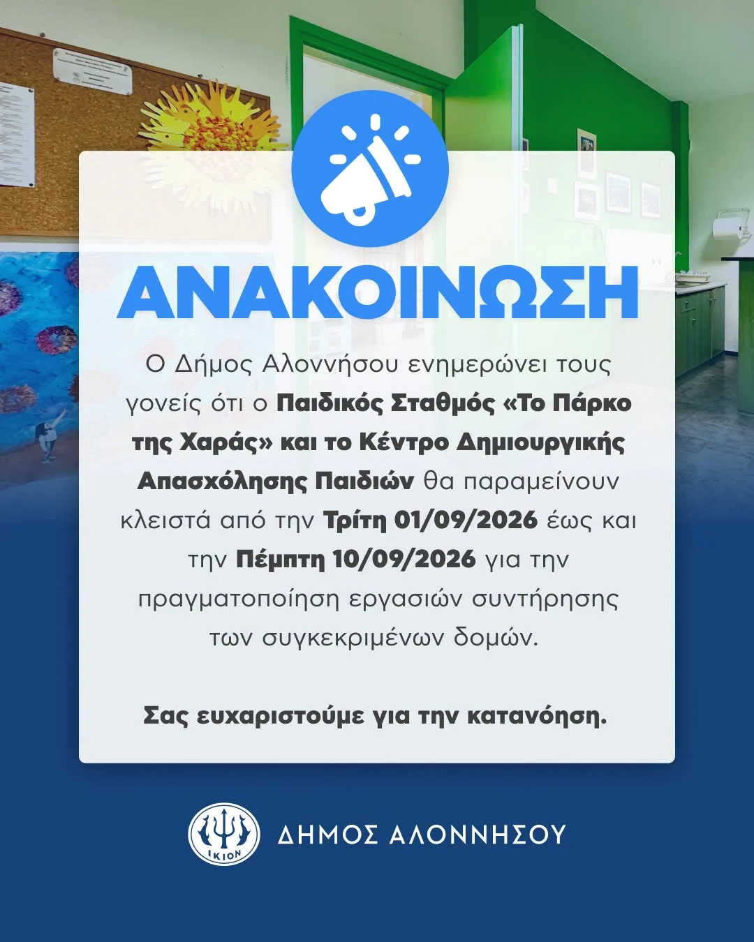 May be a graphic of ‎text that says '‎أخ ΑΝΑΚΟΙΝΩΣΗ o Δήμος Αλοννήσου Αλοννήσοι ενημερώνει τους γονείς ότι o Παιδικός Σταθμός < KaI το Κέντρο Δημιουργικής Απασχόλησης Παιδιών θα παραμείνουν κλειστά από την Τρίτη 01/09/2026 έωσ και την Πέμητη 10/09/2026 για την πραγματοποίηση εργασιών συντήρησης των συγκεκριμένων δομών. Σας ευχαριστούμε για την κατανόηση. ا4] IKION ΔΗΜΟΣ ΑΛΟΝΝΗΣΟΥ‎'‎