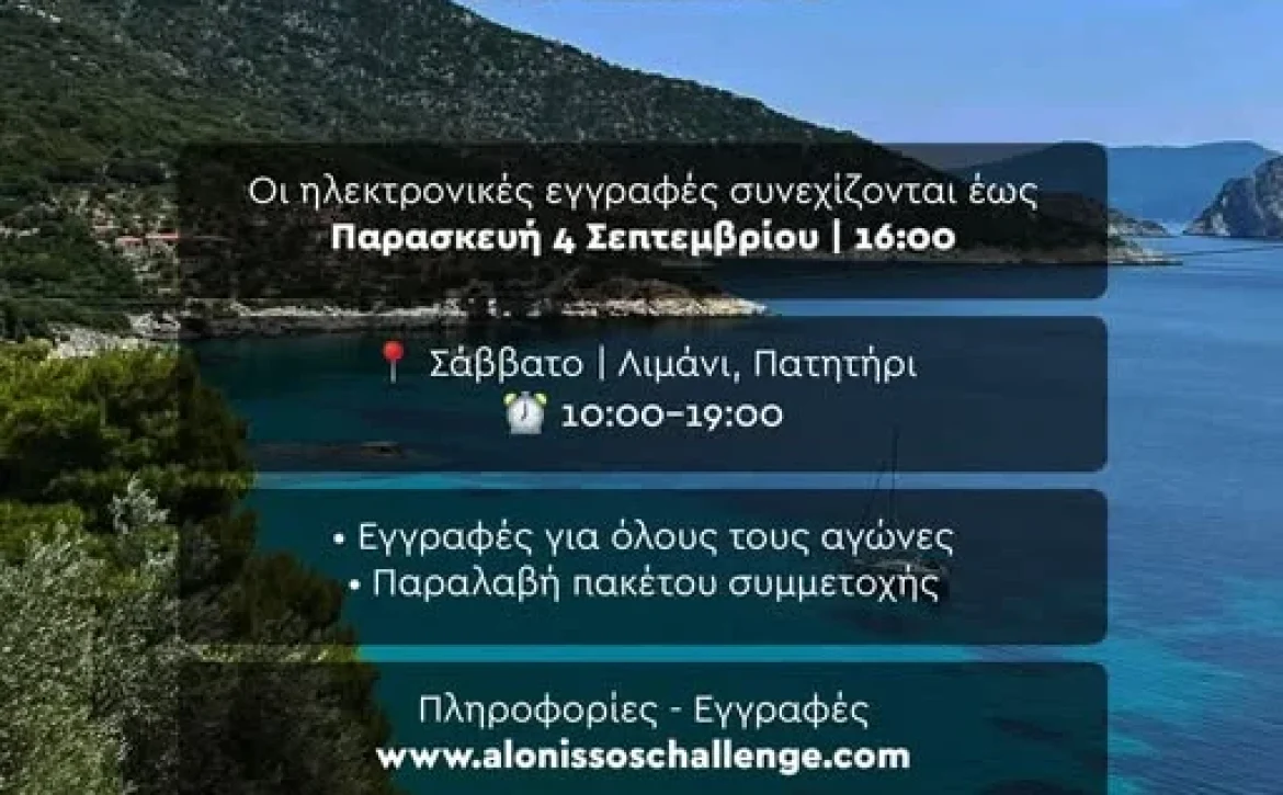 May be an image of text that says 'ALONISSOS CHALLENGE Οι ηλεκτρονικές εγγραφές συνεχίζονται έως Παρασκευή4" 4 Σεπτεμβρίου Παρασκευή 16:00 இைசിகம். ာမညခပိသန်း ..の.かす。 Σάββατο Λιμάνι, Πατητήρι 10:00-19:00 ·Εγγραφές για όλους τους αγώνες ·Παραλαβή πακέτου συμμετοχής πληροφορίες Εγγραφές www.alonissoschallenge.com ΔΙΟΡΓΑΝΩΣΗ AЮOΡΓ ΣΥΝΔΙΟΡΓΑΝΩΣΗ Pr ΓΑΝΩΣΗ ΣΥΝΔΙ ੴ੫) ΔΗΜΟΣ ΣΗΜΟΣΑΛΟΝΝΗΣΟΥ ΑΛΟΝΝΗΣΟΥ MUNICIPALITYOF MUNICIPALITYOFALONISSOS ALONISSOS IKION ΠΕΡΙΦΕΡΕΙΑ ΘΕΣΣΑΛΙΑΣ'